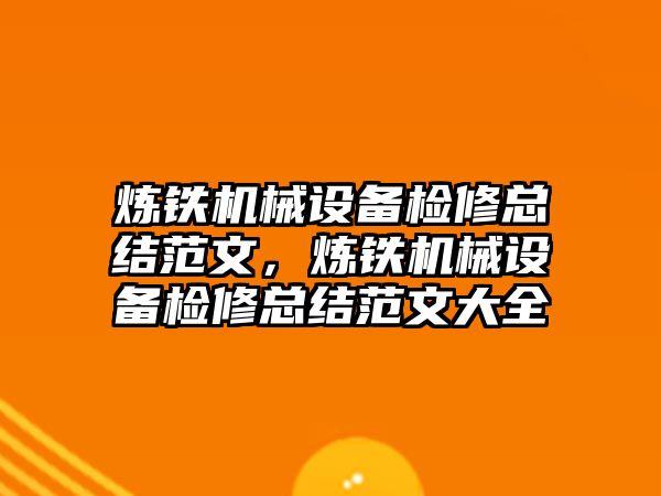 煉鐵機械設備檢修總結范文，煉鐵機械設備檢修總結范文大全