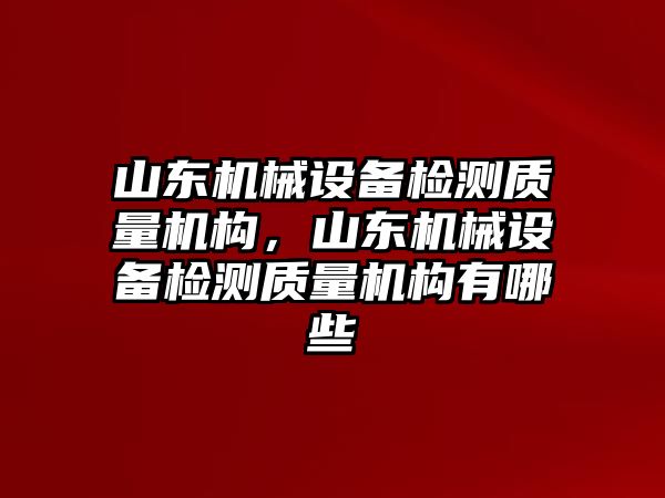 山東機械設備檢測質量機構，山東機械設備檢測質量機構有哪些