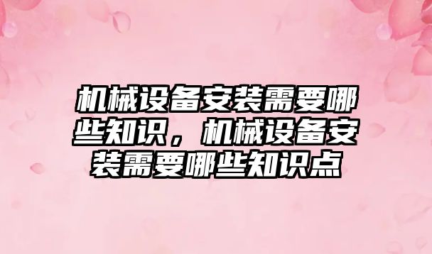 機械設備安裝需要哪些知識，機械設備安裝需要哪些知識點