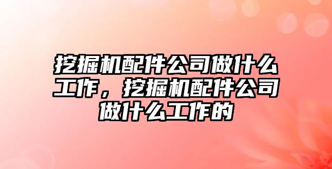 挖掘機配件公司做什么工作，挖掘機配件公司做什么工作的