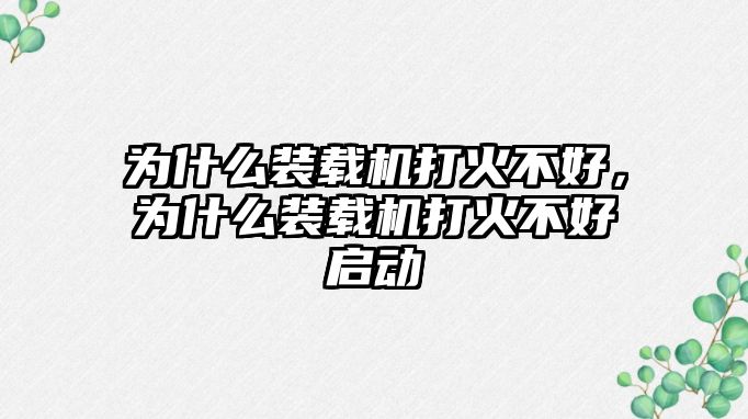 為什么裝載機打火不好，為什么裝載機打火不好啟動