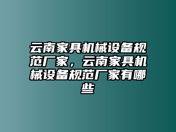 云南家具机械设备规范厂家，云南家具机械设备规范厂家有哪些