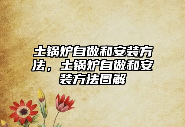 土鍋爐自做和安裝方法，土鍋爐自做和安裝方法圖解