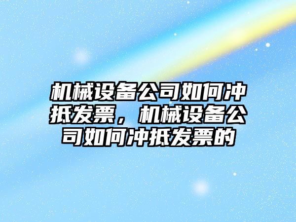 機械設備公司如何沖抵發票，機械設備公司如何沖抵發票的