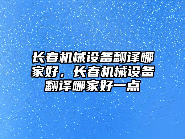 長春機械設備翻譯哪家好，長春機械設備翻譯哪家好一點