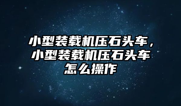 小型裝載機(jī)壓石頭車，小型裝載機(jī)壓石頭車怎么操作