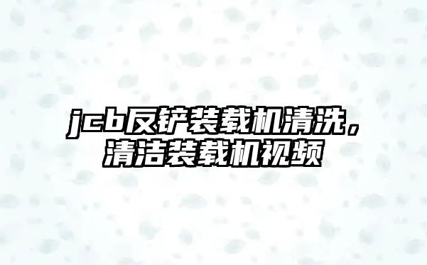 jcb反鏟裝載機清洗，清潔裝載機視頻