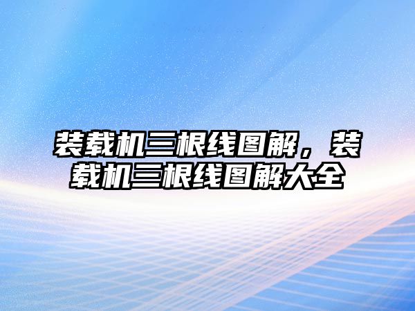 裝載機三根線圖解，裝載機三根線圖解大全