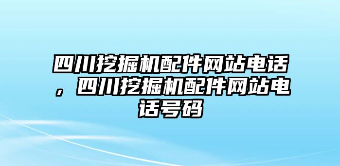 四川挖掘機配件網站電話，四川挖掘機配件網站電話號碼