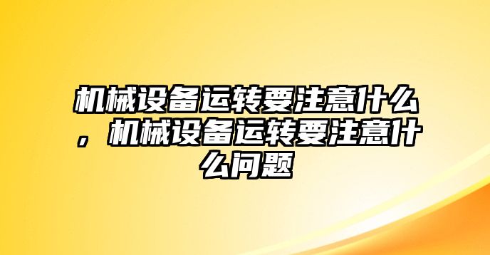 機械設備運轉要注意什么，機械設備運轉要注意什么問題