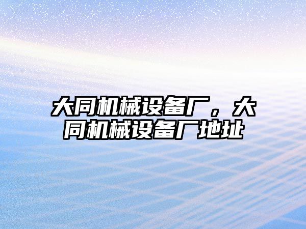 大同機械設(shè)備廠，大同機械設(shè)備廠地址