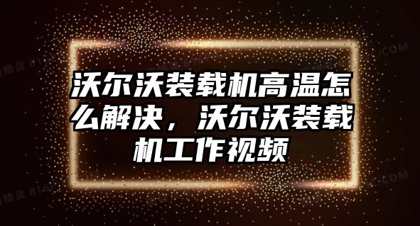 沃爾沃裝載機高溫怎么解決，沃爾沃裝載機工作視頻