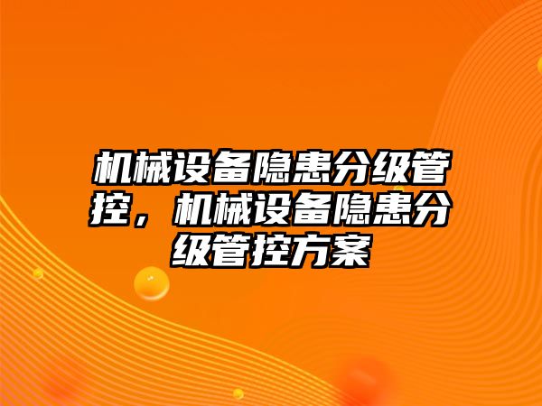 機械設備隱患分級管控，機械設備隱患分級管控方案