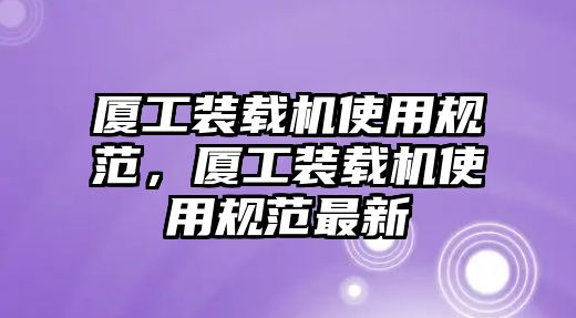 廈工裝載機使用規范，廈工裝載機使用規范最新