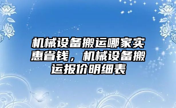 機(jī)械設(shè)備搬運(yùn)哪家實(shí)惠省錢，機(jī)械設(shè)備搬運(yùn)報(bào)價(jià)明細(xì)表