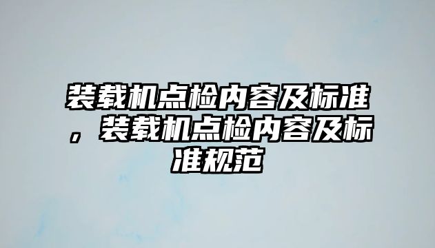 裝載機點檢內容及標準，裝載機點檢內容及標準規范