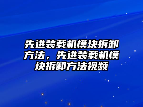 先進裝載機模塊拆卸方法，先進裝載機模塊拆卸方法視頻