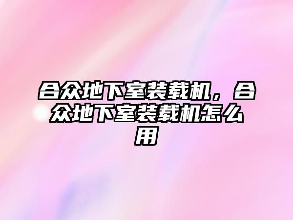 合眾地下室裝載機，合眾地下室裝載機怎么用