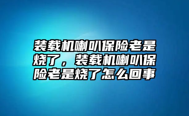 裝載機(jī)喇叭保險(xiǎn)老是燒了，裝載機(jī)喇叭保險(xiǎn)老是燒了怎么回事