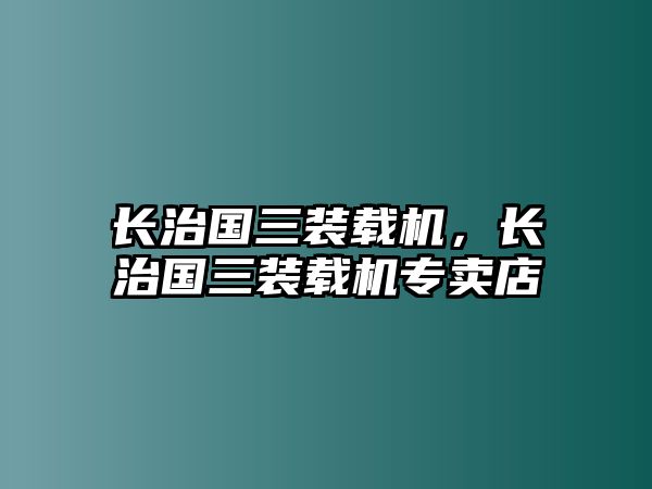 長(zhǎng)治國(guó)三裝載機(jī)，長(zhǎng)治國(guó)三裝載機(jī)專(zhuān)賣(mài)店