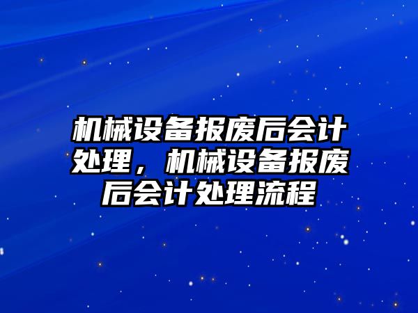 機械設備報廢后會計處理，機械設備報廢后會計處理流程