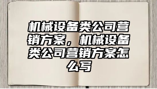 機械設備類公司營銷方案，機械設備類公司營銷方案怎么寫