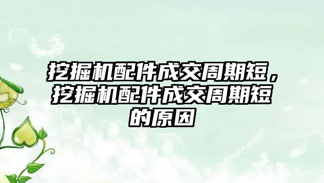 挖掘機配件成交周期短，挖掘機配件成交周期短的原因