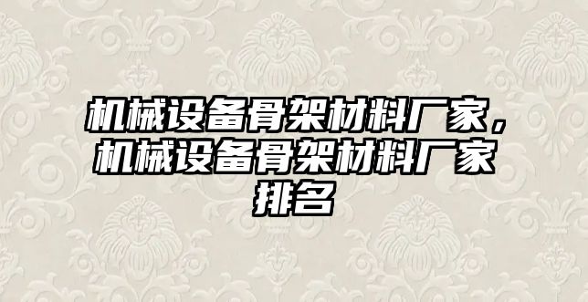 機(jī)械設(shè)備骨架材料廠家，機(jī)械設(shè)備骨架材料廠家排名