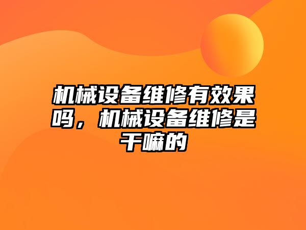 機械設備維修有效果嗎，機械設備維修是干嘛的