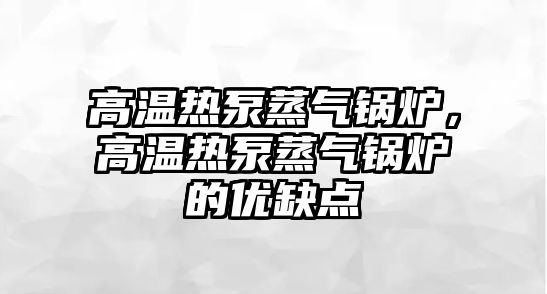 高溫熱泵蒸氣鍋爐，高溫熱泵蒸氣鍋爐的優缺點