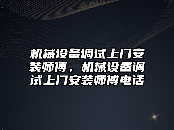 機械設備調試上門安裝師傅，機械設備調試上門安裝師傅電話