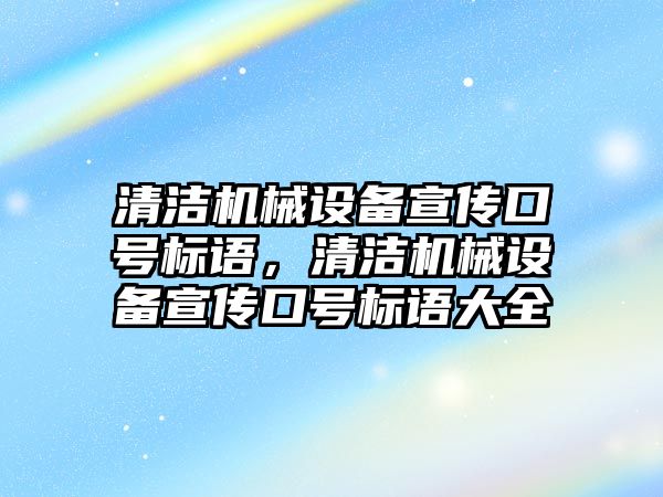 清潔機械設備宣傳口號標語，清潔機械設備宣傳口號標語大全