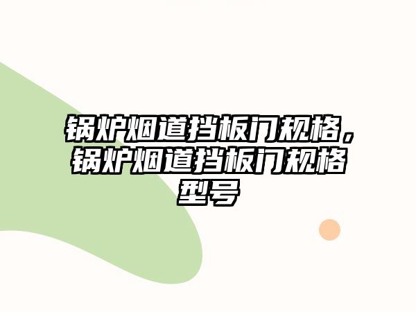 鍋爐煙道擋板門規格，鍋爐煙道擋板門規格型號