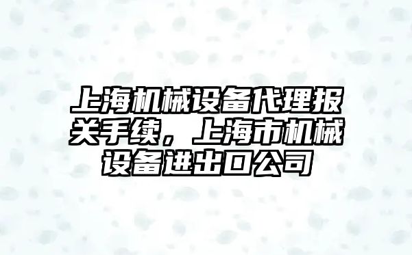 上海機械設備代理報關手續，上海市機械設備進出口公司