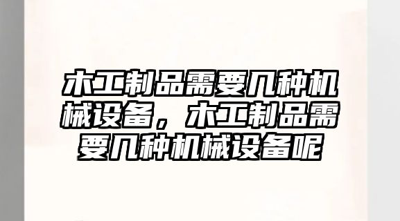 木工制品需要幾種機械設備，木工制品需要幾種機械設備呢