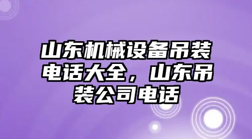 山東機(jī)械設(shè)備吊裝電話大全，山東吊裝公司電話