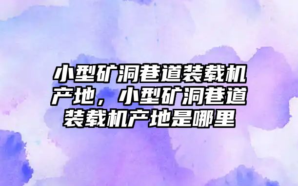 小型礦洞巷道裝載機產地，小型礦洞巷道裝載機產地是哪里