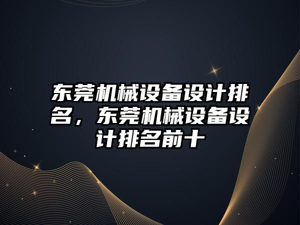 東莞機械設備設計排名，東莞機械設備設計排名前十