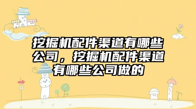 挖掘機配件渠道有哪些公司，挖掘機配件渠道有哪些公司做的