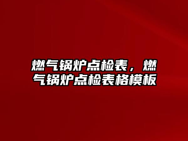 燃氣鍋爐點檢表，燃氣鍋爐點檢表格模板