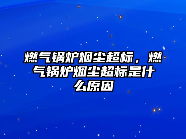 燃氣鍋爐煙塵超標，燃氣鍋爐煙塵超標是什么原因