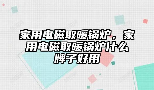 家用電磁取暖鍋爐，家用電磁取暖鍋爐什么牌子好用