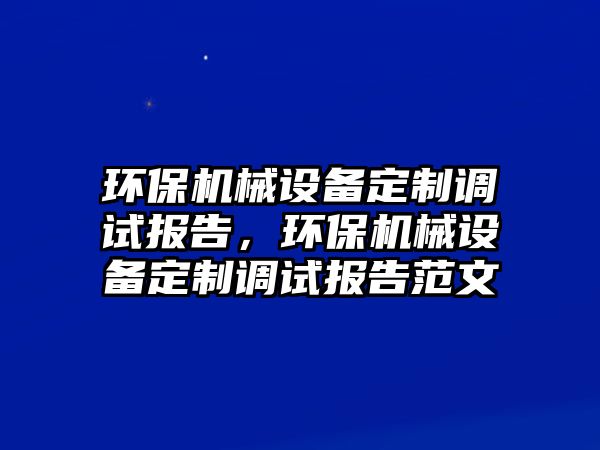 環保機械設備定制調試報告，環保機械設備定制調試報告范文