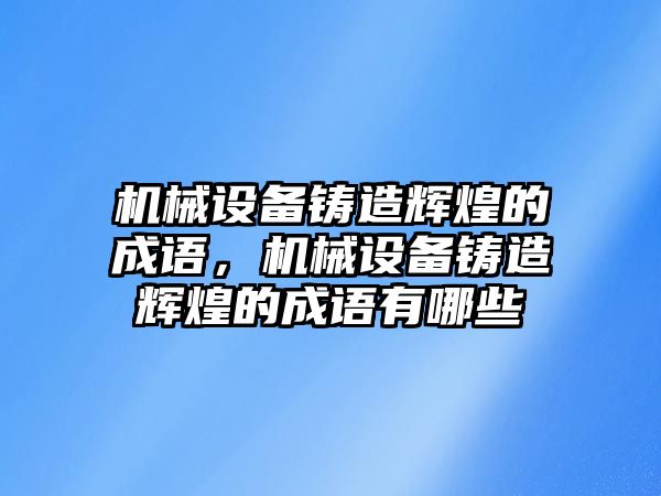 機(jī)械設(shè)備鑄造輝煌的成語，機(jī)械設(shè)備鑄造輝煌的成語有哪些