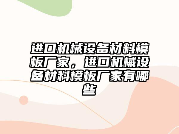 進口機械設備材料模板廠家，進口機械設備材料模板廠家有哪些