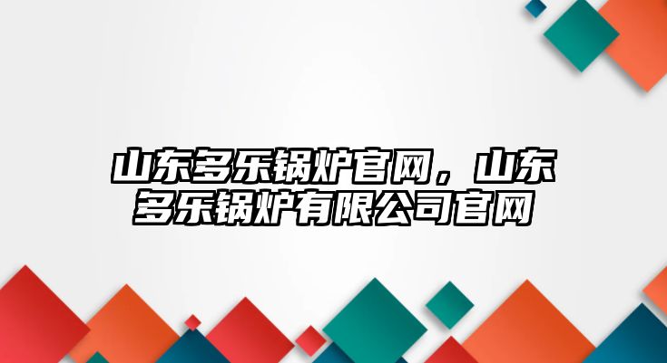 山東多樂鍋爐官網(wǎng)，山東多樂鍋爐有限公司官網(wǎng)