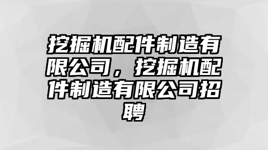 挖掘機配件制造有限公司，挖掘機配件制造有限公司招聘