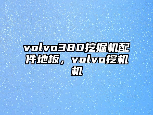 volvo380挖掘機配件地板，volvo挖機機