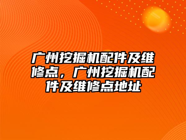 廣州挖掘機配件及維修點，廣州挖掘機配件及維修點地址