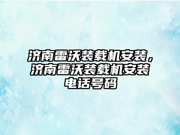 濟南雷沃裝載機安裝，濟南雷沃裝載機安裝電話號碼